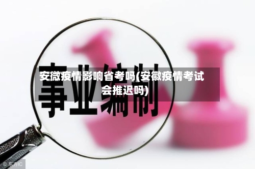 安微疫情影响省考吗(安徽疫情考试会推迟吗)-第1张图片
