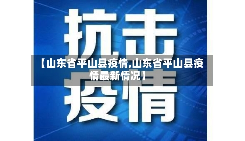 【山东省平山县疫情,山东省平山县疫情最新情况】-第2张图片