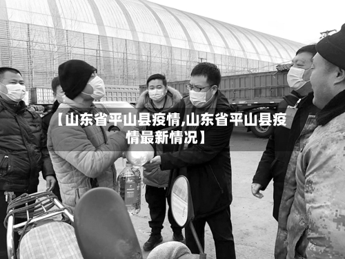 【山东省平山县疫情,山东省平山县疫情最新情况】-第3张图片