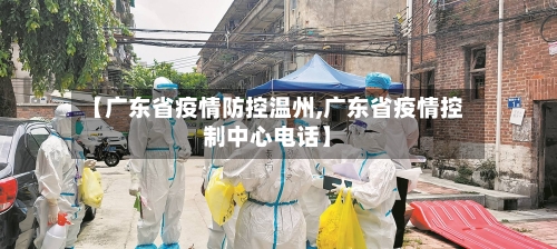【广东省疫情防控温州,广东省疫情控制中心电话】-第1张图片