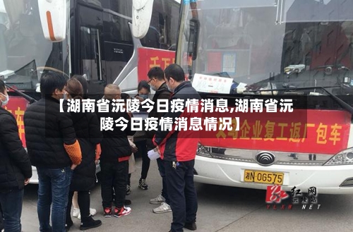 【湖南省沅陵今日疫情消息,湖南省沅陵今日疫情消息情况】-第3张图片