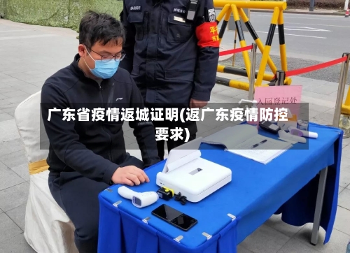 广东省疫情返城证明(返广东疫情防控要求)-第1张图片