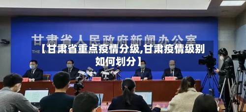 【甘肃省重点疫情分级,甘肃疫情级别如何划分】-第1张图片