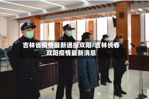 吉林省疫情最新通报双阳/吉林长春双阳疫情最新消息-第2张图片