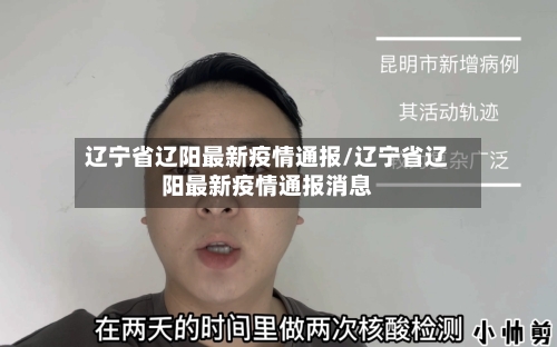 辽宁省辽阳最新疫情通报/辽宁省辽阳最新疫情通报消息-第1张图片