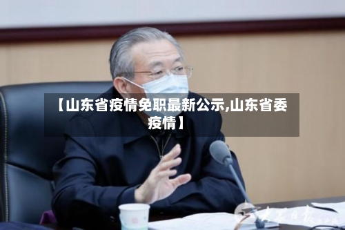【山东省疫情免职最新公示,山东省委疫情】-第1张图片
