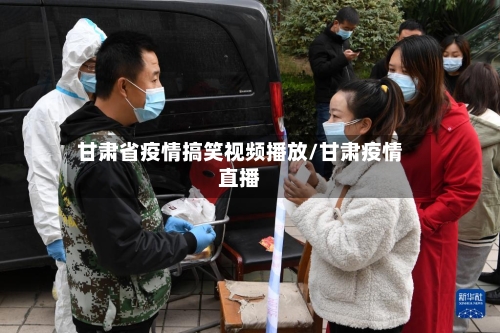 甘肃省疫情搞笑视频播放/甘肃疫情直播-第1张图片