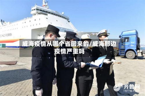威海疫情从哪个省回来的/威海那边疫情严重吗-第3张图片