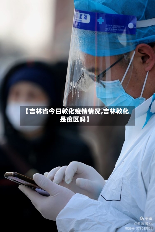 【吉林省今日敦化疫情情况,吉林敦化是疫区吗】-第3张图片