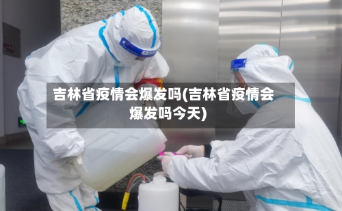 吉林省疫情会爆发吗(吉林省疫情会爆发吗今天)-第1张图片
