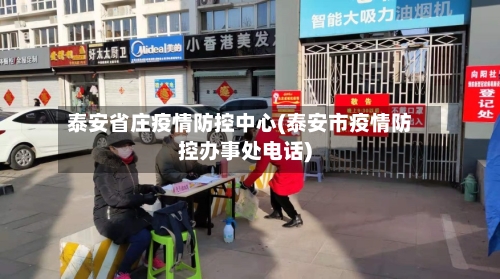泰安省庄疫情防控中心(泰安市疫情防控办事处电话)-第1张图片