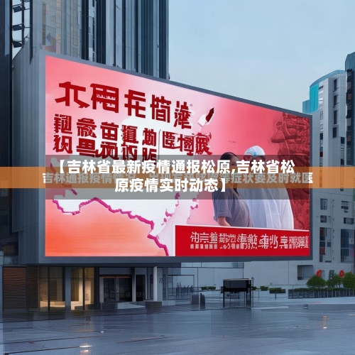 【吉林省最新疫情通报松原,吉林省松原疫情实时动态】-第1张图片