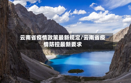 云南省疫情政策最新规定/云南省疫情防控最新要求-第2张图片