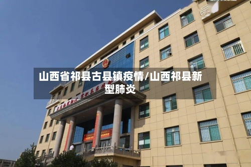 山西省祁县古县镇疫情/山西祁县新型肺炎-第1张图片