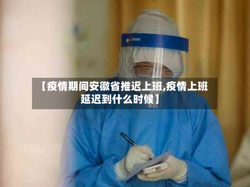 【疫情期间安徽省推迟上班,疫情上班延迟到什么时候】-第2张图片