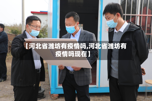 【河北省潍坊有疫情吗,河北省潍坊有疫情吗现在】-第1张图片