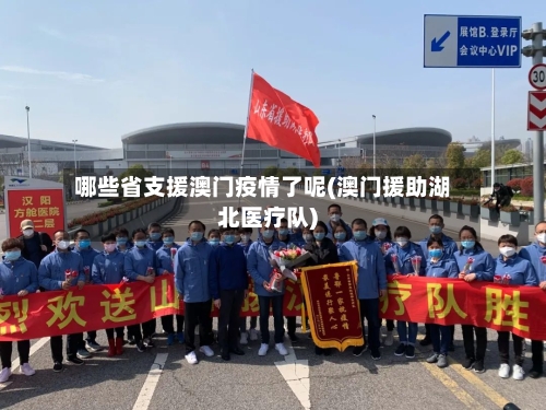 哪些省支援澳门疫情了呢(澳门援助湖北医疗队)-第2张图片