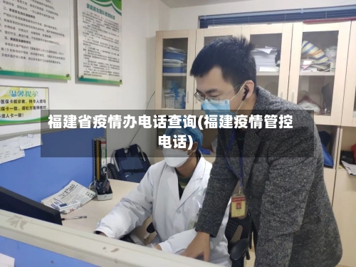 福建省疫情办电话查询(福建疫情管控电话)-第2张图片