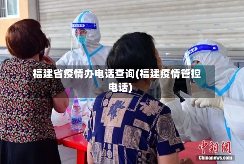福建省疫情办电话查询(福建疫情管控电话)-第1张图片