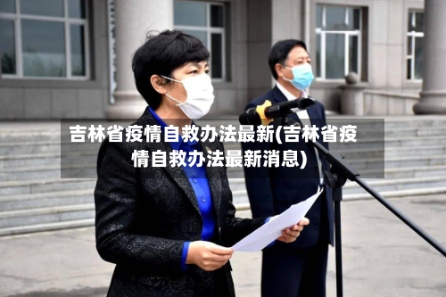 吉林省疫情自救办法最新(吉林省疫情自救办法最新消息)-第2张图片