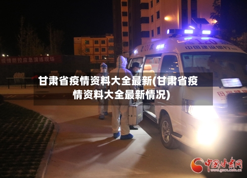 甘肃省疫情资料大全最新(甘肃省疫情资料大全最新情况)-第3张图片