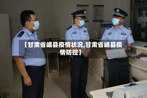 【甘肃省岷县疫情状况,甘肃省岷县疫情防控】-第3张图片