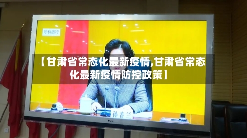 【甘肃省常态化最新疫情,甘肃省常态化最新疫情防控政策】-第2张图片