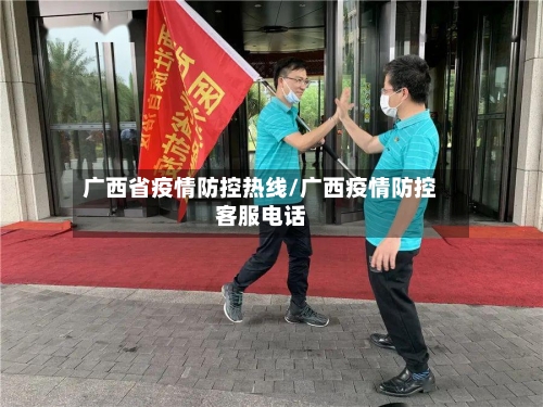 广西省疫情防控热线/广西疫情防控客服电话-第1张图片