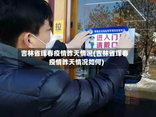 吉林省珲春疫情昨天情况(吉林省珲春疫情昨天情况如何)-第2张图片