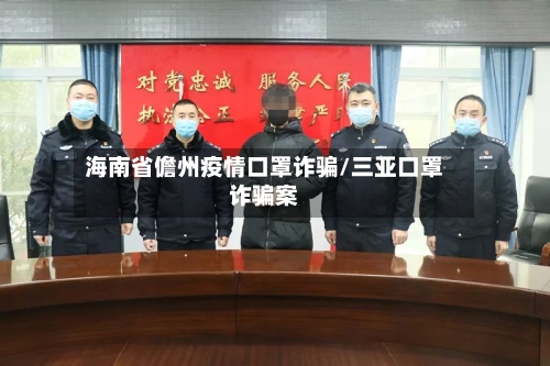 海南省儋州疫情口罩诈骗/三亚口罩诈骗案-第1张图片
