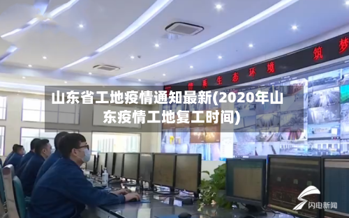 山东省工地疫情通知最新(2020年山东疫情工地复工时间)-第3张图片
