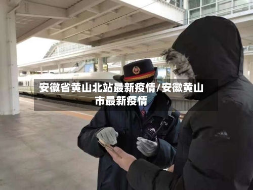 安徽省黄山北站最新疫情/安徽黄山市最新疫情-第1张图片
