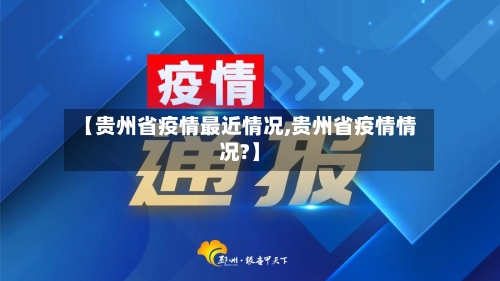 【贵州省疫情最近情况,贵州省疫情情况?】-第2张图片