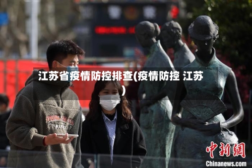 江苏省疫情防控排查(疫情防控 江苏)-第2张图片