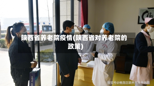 陕西省养老院疫情(陕西省对养老院的政策)-第2张图片