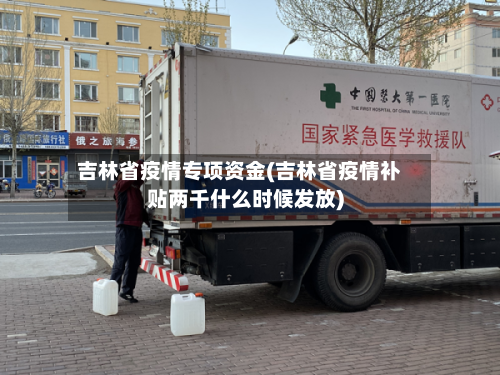 吉林省疫情专项资金(吉林省疫情补贴两千什么时候发放)-第2张图片