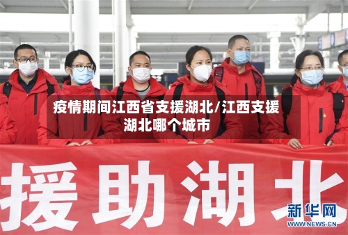 疫情期间江西省支援湖北/江西支援湖北哪个城市-第1张图片