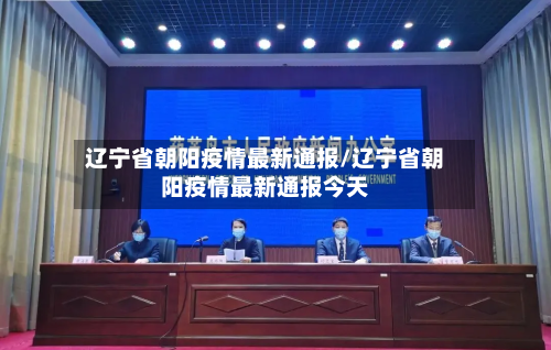 辽宁省朝阳疫情最新通报/辽宁省朝阳疫情最新通报今天-第1张图片