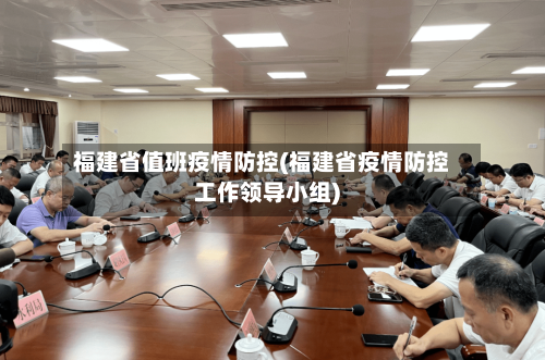 福建省值班疫情防控(福建省疫情防控工作领导小组)-第2张图片
