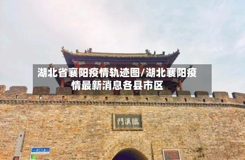 湖北省襄阳疫情轨迹图/湖北襄阳疫情最新消息各县市区-第2张图片