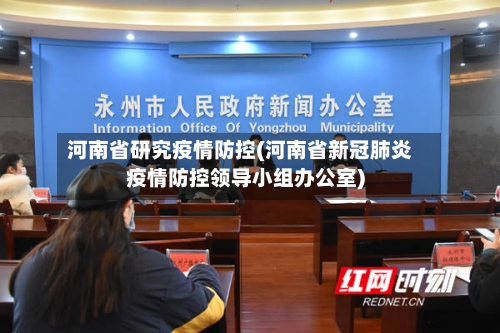 河南省研究疫情防控(河南省新冠肺炎疫情防控领导小组办公室)-第2张图片