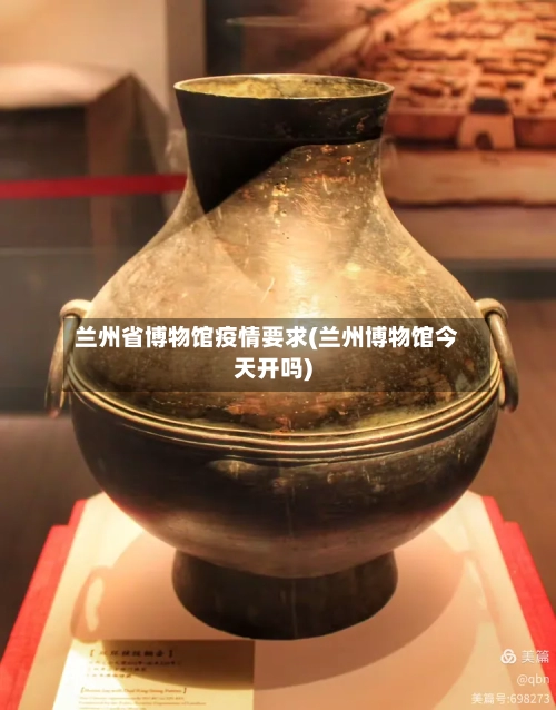 兰州省博物馆疫情要求(兰州博物馆今天开吗)-第2张图片