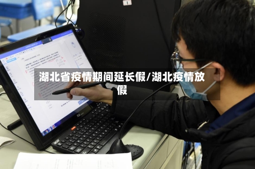 湖北省疫情期间延长假/湖北疫情放假-第1张图片
