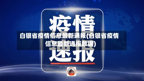 白银省疫情信息最新通报(白银省疫情信息最新通报数据)-第2张图片