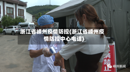 浙江省嵊州疫情防控(浙江省嵊州疫情防控中心电话)-第3张图片