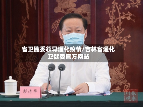 省卫健委领导通化疫情/吉林省通化卫健委官方网站-第2张图片