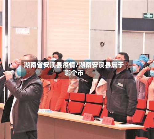 湖南省安溪县疫情/湖南安溪县属于哪个市-第3张图片