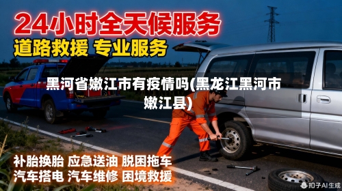 黑河省嫩江市有疫情吗(黑龙江黑河市嫩江县)-第3张图片