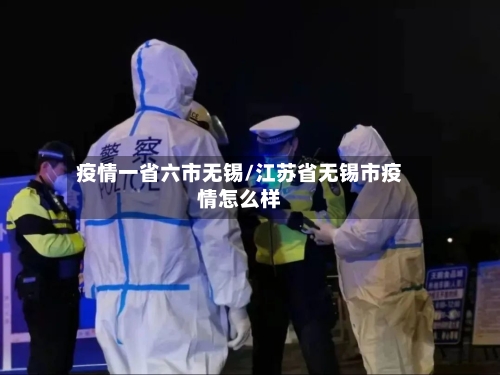 疫情一省六市无锡/江苏省无锡市疫情怎么样-第3张图片