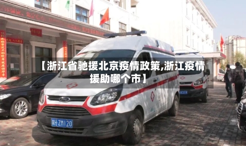 【浙江省驰援北京疫情政策,浙江疫情援助哪个市】-第2张图片